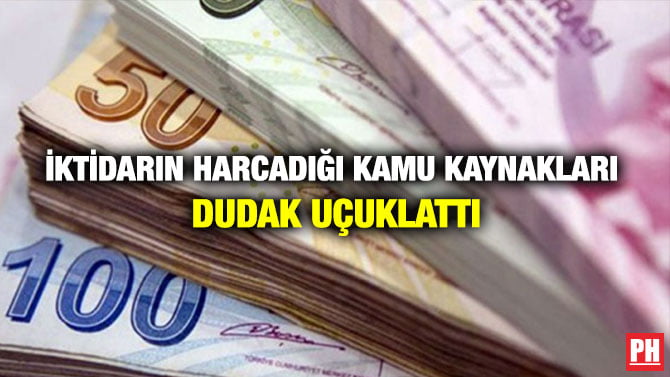İKTİDARIN HARCADIĞI KAMU KAYNAKLARI DUDAK UÇUKLATTI