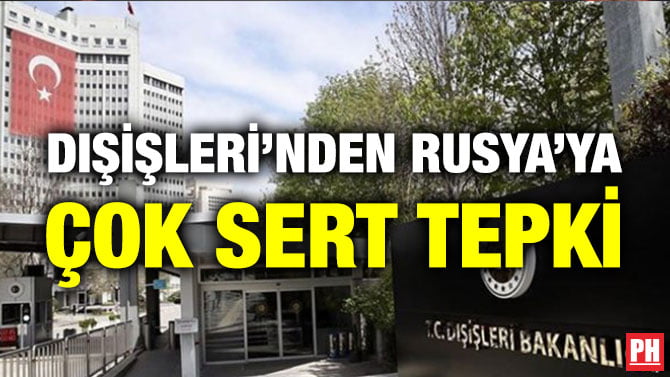 DIŞİŞLERİ’NDEN RUSYA’YA ÇOK SERT TEPKİ