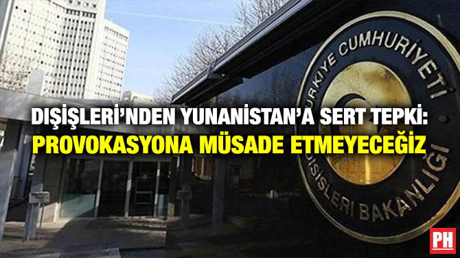 DIŞİŞLERİ’NDEN YUNANİSTAN’A SERT TEPKİ: PROVOKASYONA MÜSADE ETMEYECEĞİZ