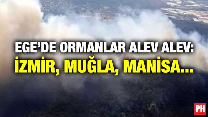EGE’DE ORMANLAR ALEV ALEV: İZMİR, MUĞLA, MANİSA…