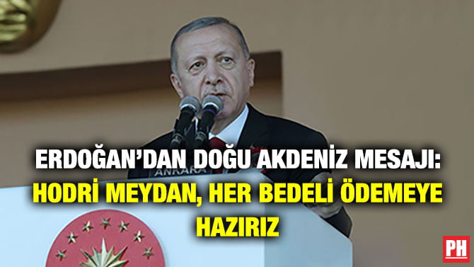ERDOĞAN’DAN DOĞU AKDENİZ MESAJI: HODRİ MEYDAN, HER BEDELİ ÖDEMEYE HAZIRIZ