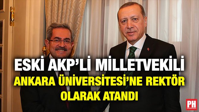 ESKİ AKP’Lİ MİLLETVEKİLİ ANKARA ÜNİVERSİTESİ’NE REKTÖR OLARAK ATANDI