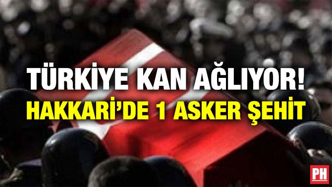 TÜRKİYE KAN AĞLIYOR! HAKKARİ’DE 1 ASKER ŞEHİT