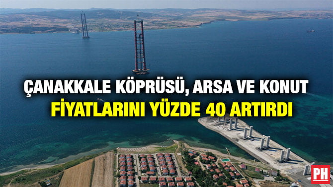 ÇANAKKALE KÖPRÜSÜ, ARSA VE KONUT FİYATLARINI YÜZDE 40 ARTIRDI