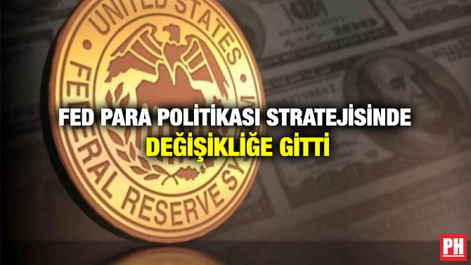 FED PARA POLİTİKASI STRATEJİSİNDE DEĞİŞİKLİĞE GİTTİ