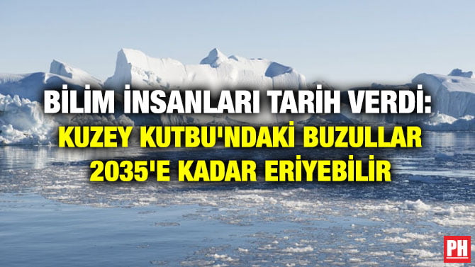 BİLİM İNSANLARI TARİH VERDİ: KUZEY KUTBU’NDAKİ BUZULLAR 2035’E KADAR ERİYEBİLİR