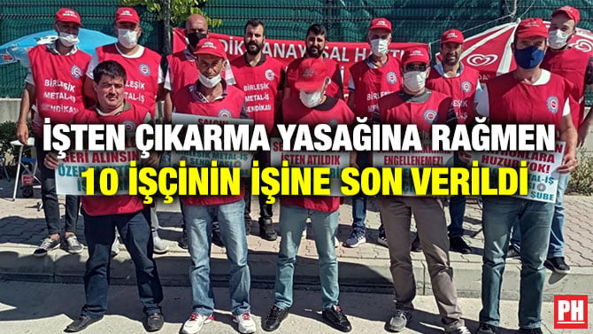 İŞTEN ÇIKARMA YASAĞINA RAĞMEN 10 İŞÇİNİN İŞİNE SON VERİLDİ