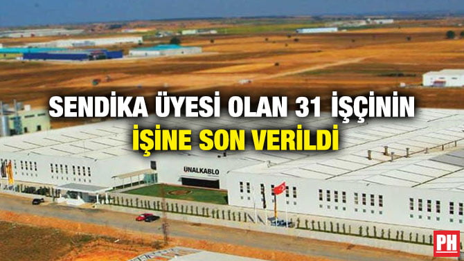 SENDİKA ÜYESİ OLAN 31 İŞÇİNİN İŞİNE SON VERİLDİ
