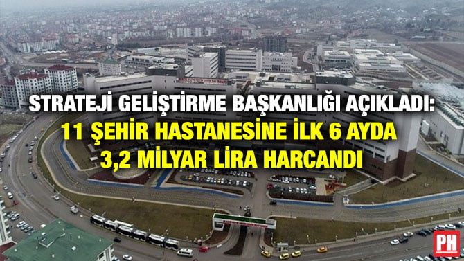 STRATEJİ GELİŞTİRME BAŞKANLIĞI AÇIKLADI: 11 ŞEHİR HASTANESİNE İLK 6 AYDA 3,2 MİLYAR LİRA HARCANDI