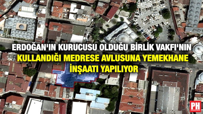 ERDOĞAN’IN KURUCUSU OLDUĞU BİRLİK VAKFI’NIN KULLANDIĞI MEDRESE AVLUSUNA YEMEKHANE İNŞAATI YAPILIYOR