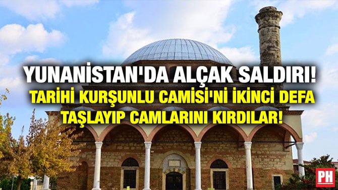 YUNANİSTAN’DA ALÇAK SALDIRI! TARİHİ KURŞUNLU CAMİSİ’Nİ İKİNCİ DEFA TAŞLAYIP CAMLARINI KIRDILAR!