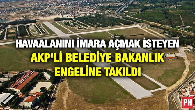 HAVAALANINI İMARA AÇMAK İSTEYEN AKP’Lİ BELEDİYE BAKANLIK ENGELİNE TAKILDI