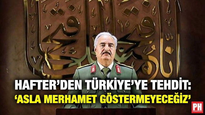 HAFTER’DEN TÜRKİYE’YE TEHDİT: ‘ASLA MERHAMET GÖSTERMEYECEĞİZ’
