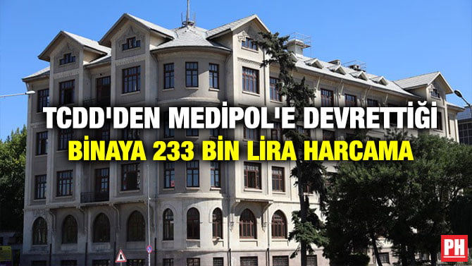 TCDD’DEN MEDİPOL’E DEVRETTİĞİ BİNAYA 233 BİN LİRA HARCAMA