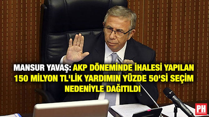 MANSUR YAVAŞ: AKP DÖNEMİNDE 2018’DE İHALESİ YAPILAN 150 MİLYON TL’LİK YARDIMIN YÜZDE 50’Sİ SEÇİM NEDENİYLE DAĞITILDI