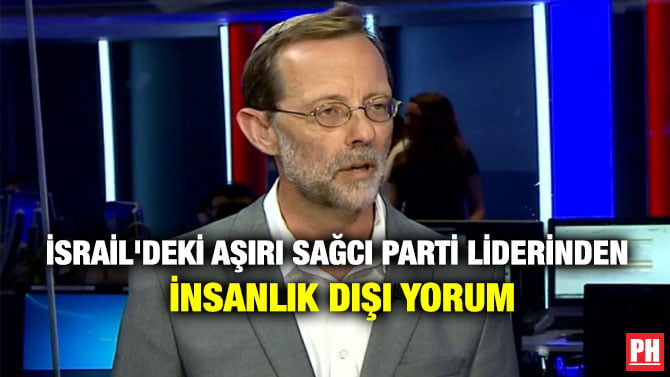 İSRAİL’DEKİ AŞIRI SAĞCI PARTİ LİDERİNDEN İNSANLIK DIŞI YORUM