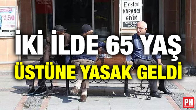 İKİ İLDE 65 YAŞ ÜSTÜNE YASAK GELDİ