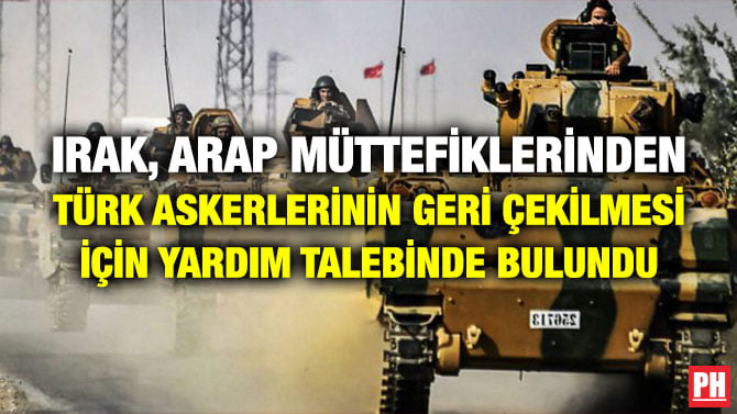 IRAK, ARAP MÜTTEFİKLERİNDEN TÜRK ASKERLERİNİN GERİ ÇEKİLMESİ İÇİN YARDIM TALEBİNDE BULUNDU