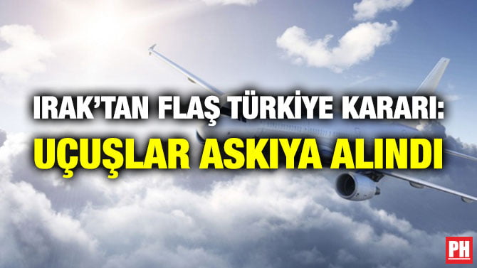 IRAK’TAN FLAŞ TÜRKİYE KARARI: UÇUŞLAR ASKIYA ALINDI