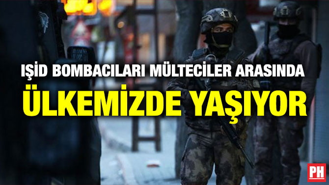 IŞİD BOMBACILARI MÜLTECİLER ARASINDA ÜLKEMİZDE YAŞIYOR