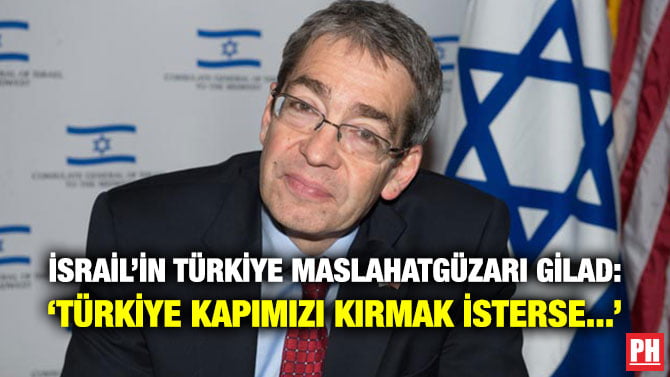İSRAİL’İN TÜRKİYE MASLAHATGÜZARI GİLAD: ‘TÜRKİYE KAPIMIZI KIRMAK İSTERSE…’
