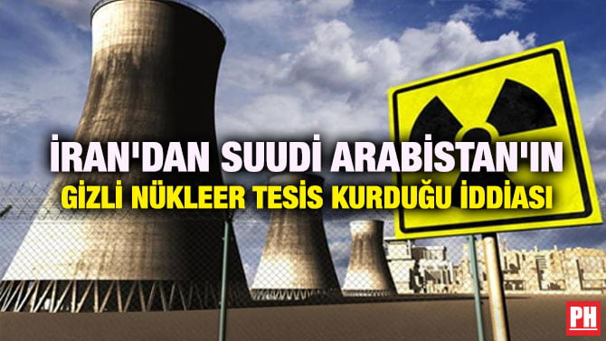 İRAN’DAN SUUDİ ARABİSTAN’IN GİZLİ NÜKLEER TESİS KURDUĞU İDDİASI