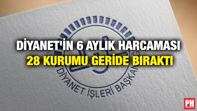 DİYANET’İN 6 AYLIK HARCAMASI 28 KURUMU GERİDE BIRAKTI