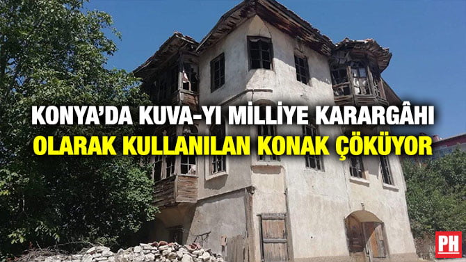 KONYA’DA KUVA-YI MİLLİYE KARARGÂHI OLARAK KULLANILAN KONAK ÇÖKÜYOR