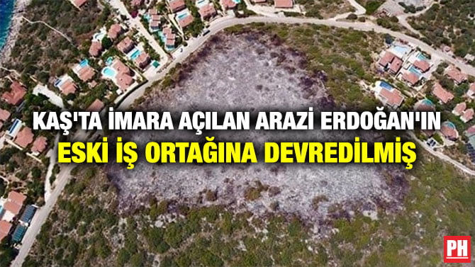 KAŞ’TA İMARA AÇILAN ARAZİ ERDOĞAN’IN ESKİ İŞ ORTAĞINA DEVREDİLMİŞ