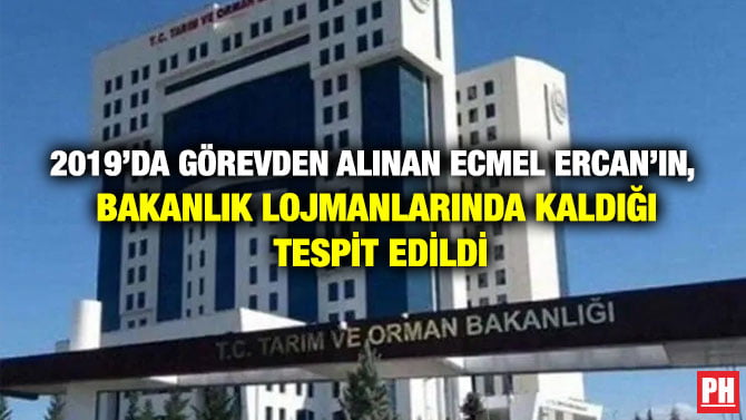 2019’DA GÖREVDEN ALINAN ECMEL ERCAN’IN, BAKANLIK LOJMANLARINDA KALDIĞI TESPİT EDİLDİ