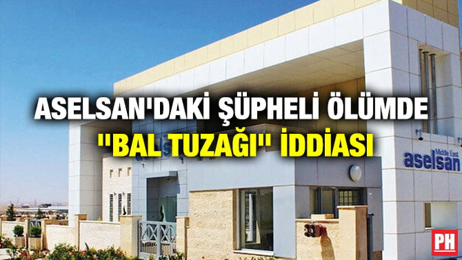 ASELSAN’DAKİ ŞÜPHELİ ÖLÜMDE “BAL TUZAĞI” İDDİASI