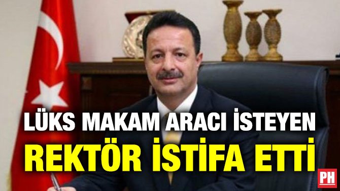 LÜKS MAKAM ARACI İSTEYEN REKTÖR İSTİFA ETTİ