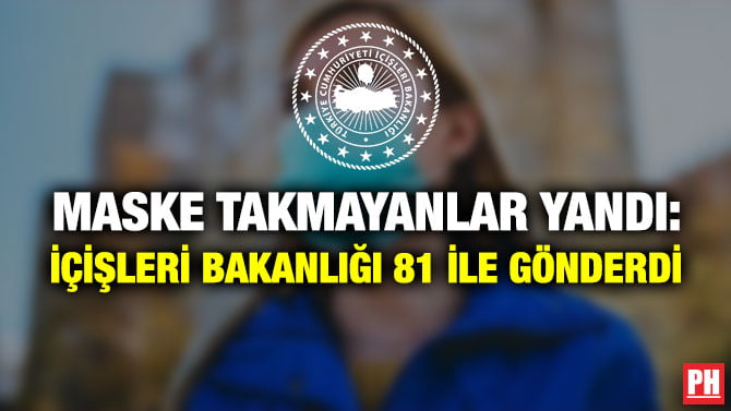 MASKE TAKMAYANLAR YANDI: İÇİŞLERİ BAKANLIĞI 81 İLE GÖNDERDİ