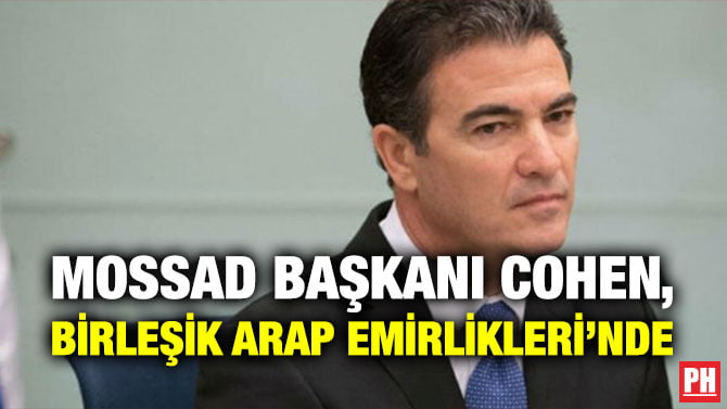MOSSAD BAŞKANI COHEN, BİRLEŞİK ARAP EMİRLİKLERİ’NDE