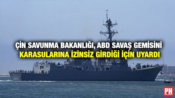 ÇİN SAVUNMA BAKANLIĞI, ABD SAVAŞ GEMİSİNİ KARASULARINA İZİNSİZ GİRDİĞİ İÇİN UYARDI