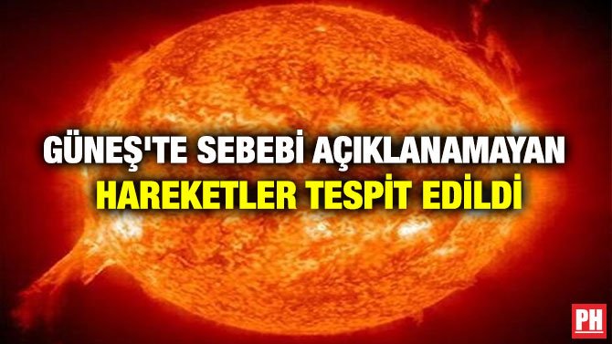 GÜNEŞ’TE SEBEBİ AÇIKLANAMAYAN HAREKETLER TESPİT EDİLDİ