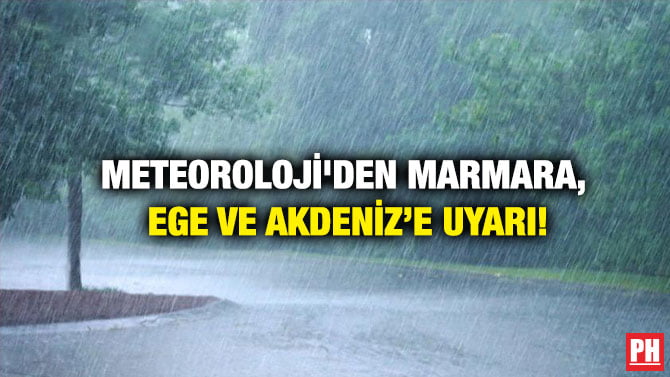METEOROLOJİ’DEN MARMARA, EGE VE AKDENİZ’E UYARI!
