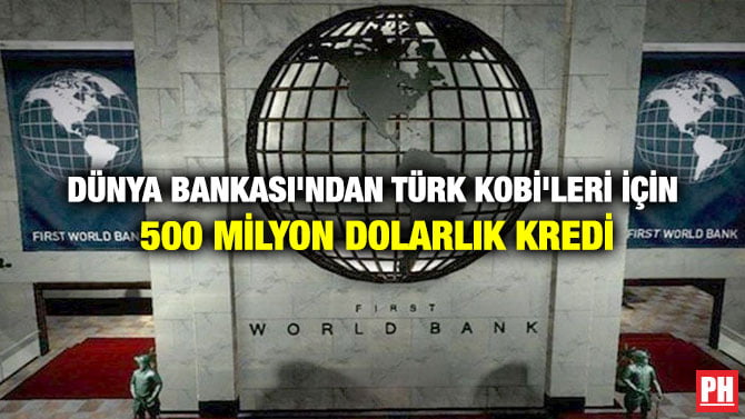 DÜNYA BANKASI’NDAN TÜRK KOBİ’LERİ İÇİN 500 MİLYON DOLARLIK KREDİ