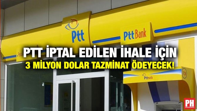 PTT İPTAL EDİLEN İHALE İÇİN 3 MİLYON DOLAR TAZMİNAT ÖDEYECEK!