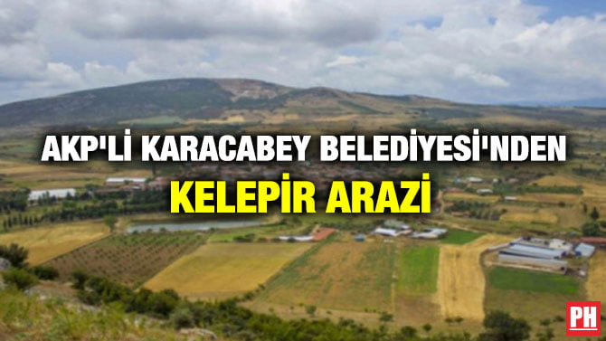 AKP’Lİ KARACABEY BELEDİYESİ’NDEN KELEPİR ARAZİ