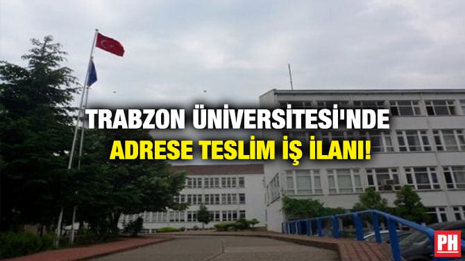 TRABZON ÜNİVERSİTESİ’NDE ADRESE TESLİM İŞ İLANI!