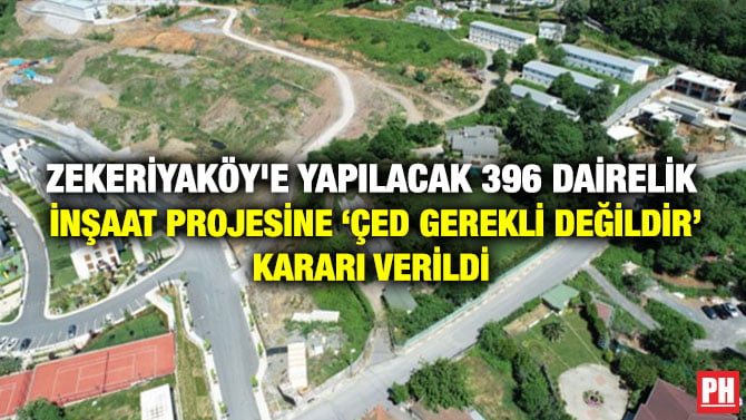ZEKERİYAKÖY’E YAPILACAK 396 DAİRELİK İNŞAAT PROJESİNE ‘ÇED GEREKLİ DEĞİLDİR’ KARARI VERİLDİ