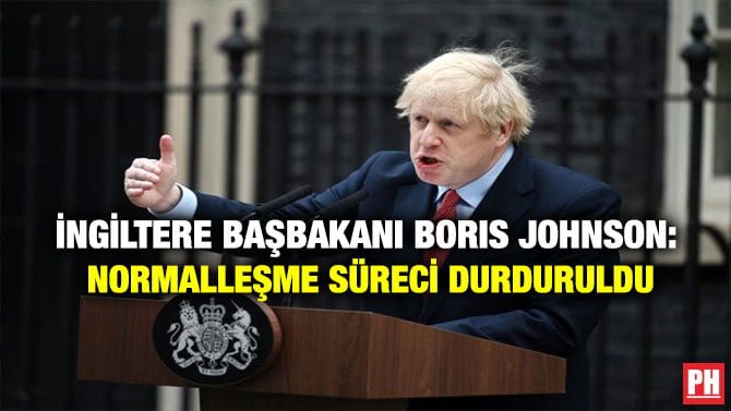 İNGİLTERE BAŞBAKANI BORIS JOHNSON: NORMALLEŞME SÜRECİ DURDURULDU
