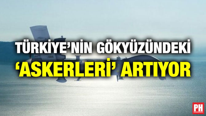 TÜRKİYE’NİN GÖKYÜZÜNDEKİ ‘ASKERLERİ’ ARTIYOR