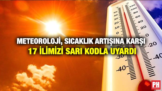 METEOROLOJİ, SICAKLIK ARTIŞINA KARŞI 17 İLİMİZİ SARI KODLA UYARDI