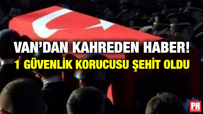 VAN’DAN KAHREDEN HABER! 1 GÜVENLİK KORUCUSU ŞEHİT OLDU