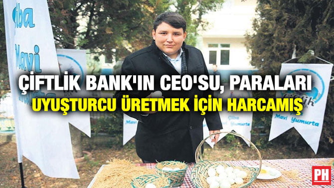 ÇİFTLİK BANK’IN CEO’SU, PARALARI UYUŞTURCU ÜRETMEK İÇİN HARCAMIŞ
