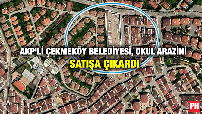 AKP’Lİ ÇEKMEKÖY BELEDİYESİ, OKUL ARAZİNİ SATIŞA ÇIKARDI