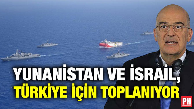 YUNANİSTAN VE İSRAİL, TÜRKİYE İÇİN TOPLANIYOR
