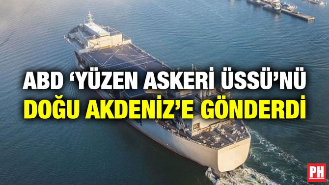 ABD ‘YÜZEN ASKERİ ÜSSÜ’NÜ DOĞU AKDENİZ’E GÖNDERDİ